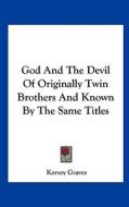 God and the Devil of Originally Twin Brothers and Known by the Same Titles di Kersey Graves edito da Kessinger Publishing