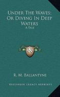 Under the Waves; Or Diving in Deep Waters: A Tale di Robert Michael Ballantyne edito da Kessinger Publishing