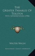 The Greater Parables of Tolstoy: With Interpretations (1906) di Walter Walsh edito da Kessinger Publishing