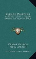 Square Dancing: Simplified Lessons in Square Dancing for Young and Old di Graeme Marron, Anna Marron edito da Kessinger Publishing