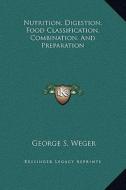 Nutrition, Digestion, Food Classification, Combination, and Preparation di George S. Weger edito da Kessinger Publishing