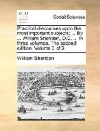 Practical Discourses Upon The Most Important Subjects; ... By ... William Sheridan, D.d. ... In Three Volumes. The Second Edition. Volume 3 Of 3 di William Sheridan edito da Gale Ecco, Print Editions