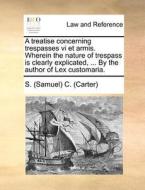 A Treatise Concerning Trespasses Vi Et Armis. Wherein The Nature Of Trespass Is Clearly Explicated, ... By The Author Of Lex Customaria. di C. edito da Gale Ecco, Print Editions