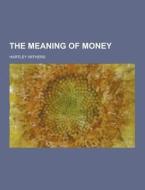 The Meaning Of Money di Hartley Withers edito da Theclassics.us
