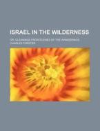 Israel in the Wilderness; Or, Gleanings from Scenes of the Wanderings di Charles Forster edito da Rarebooksclub.com