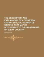The Description and Explanation of a 'Universal Character'; Or, Manner of Writing, That May Be Intelligible to the Inhabitants of Every Country di Description edito da Rarebooksclub.com