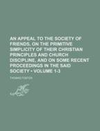 An Appeal To The Society Of Friends, On The Primitive Simplicity Of Their Christian Principles And Church Discipline, And On Some Recent Proceedings I di Thomas Foster edito da General Books Llc