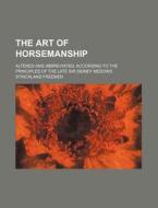 The Art of Horsemanship; Altered and Abbreviated, According to the Principles of the Late Sir Sidney Medows di Strickland Freemen edito da Rarebooksclub.com