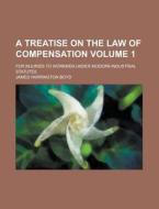 A Treatise on the Law of Compensation; For Injuries to Workmen Under Modern Industrial Statutes Volume 1 di James Harrington Boyd edito da Rarebooksclub.com