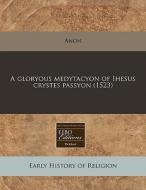 A Gloryous Medytacyon Of Ihesus Crystes di Anon edito da Proquest, Eebo Editions