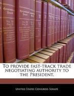 To Provide Fast-track Trade Negotiating Authority To The President. edito da Bibliogov