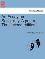 An Essay on Sensibility. A poem ... The second edition. di William Laurence Brown edito da British Library, Historical Print Editions