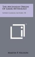 The Mycenaean Origin of Greek Mythology: Sather Classical Lectures, V8 di Martin P. Nilsson edito da Literary Licensing, LLC