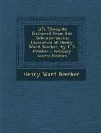 Life Thoughts Gathered from the Extemporaneous Discourses of Henry Ward Beecher, by E.D. Procter di Henry Ward Beecher edito da Nabu Press
