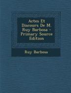 Actes Et Discours de M. Ruy Barbosa di Ruy Barbosa edito da Nabu Press