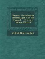Heroen. Greichische Heldensagen Fur Die Jugend. - Primary Source Edition di Jakob Karl Andra edito da Nabu Press