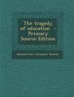 The Tragedy of Education di Edmond Gore Alexander Holmes edito da Nabu Press