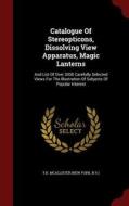 Catalogue Of Stereopticons, Dissolving View Apparatus, Magic Lanterns edito da Andesite Press