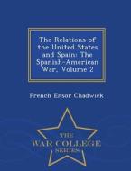 The Relations Of The United States And Spain di French Ensor Chadwick edito da War College Series