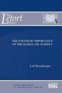 The Strategic Importance of The Global Oil Market di Leif Rosenberger, Strategic Studies Institute, U. S. Army War College edito da Lulu.com