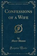 Confessions Of A Wife (classic Reprint) di Mary Adams edito da Forgotten Books