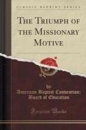 The Triumph Of The Missionary Motive (classic Reprint) di American Baptist Convention Education edito da Forgotten Books