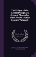 The Eclipse Of The 'abbasid Caliphate; Original Chronicles Of The Fourth Islamic Century Volume 6 di D S 1858-1940 Margoliouth, Henry Frederick Amedroz edito da Palala Press