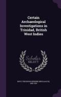 Certain Archaeological Investigations In Trinidad, British West Indies di Theodoor Hendrik Nikolaas De Booy edito da Palala Press