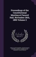 Proceedings Of The Constitutional Meeting At Faneuil Hall, November 26th, 1850 Volume 2 di John Collins Warren, Constitutional Meeting, Samuel Gardner Drake Pamphlet Colle DLC edito da Palala Press