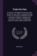 Trials Per Pais: Or, the Law of England Concerning Juries by Nisi Prius, &c. with a Compleat Treatise of the Law of Evid di Anonymous edito da CHIZINE PUBN