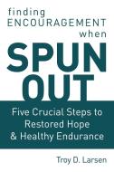 Spun Out: Five Crucial Steps to Restored Hope and Healthy Endurance di Troy D. Larsen edito da ELM HILL BOOKS