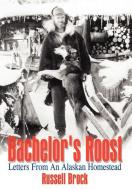 Bachelor's Roost: Letters from an Alaskan Homestead di Russell Brock edito da AUTHORHOUSE