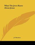 What the Jews Know about Jesus di J. P. Mendum edito da Kessinger Publishing