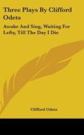 Three Plays by Clifford Odets: Awake and Sing, Waiting for Lefty, Till the Day I Die di Clifford Odets edito da Kessinger Publishing