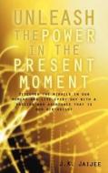 Unleash The Power In The Present Moment di J K Jaijee edito da Balboa Press