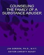 Counseling the Family of a Substance Abuser di Jim Gordon Ph. D. edito da Createspace