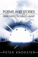 Poems and Stories from a Prisoner's Troubled Heart di Peter Knoester edito da AUTHORHOUSE
