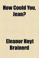 How Could You, Jean? di Eleanor Hoyt Brainerd edito da General Books Llc