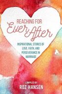 Reaching for Ever After: Inspirational Stories of Love, Faith, and Perseverance in Marriage di Roz Hansen, Sarah Adamson, Krista Beardsley edito da CEDAR FORT INC