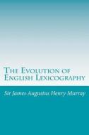 The Evolution of English Lexicography di James Augustus Henry Murray, Sir James Augustus Henry Murray edito da Createspace