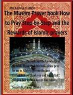 The Muslim Prayer Book How to Pray Step-By-Step and the Rewards of Islamic Prayers di MR Faisal Fahim edito da Createspace