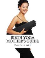 Birth Yoga Mother's Guide di Donyale Abe edito da Createspace