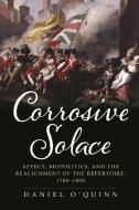 Corrosive Solace: Theater, Affect, and the Realignment of the Repertoire, 1780-1800 di Daniel O'Quinn edito da UNIV OF PENNSYLVANIA PR