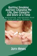 Quitting Smoking Journey: Changing My Life, One Cigarette and Story at a Time: A Motivating, Educational Book to Help You Quit, Forever.... di Jory Ames edito da Createspace