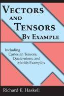 Vectors and Tensors by Example: Including Cartesian Tensors, Quaternions, and MATLAB Examples di Richard E. Haskell edito da Createspace