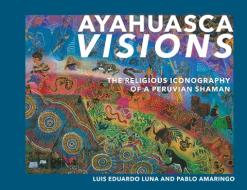 Ayahuasca Visions: The Religious Iconography of a Peruvian Shaman di Pablo Amaringo, Luis Luna edito da NORTH ATLANTIC BOOKS