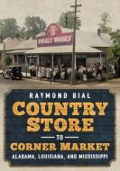 Country Store to Corner Market: Alabama, Louisiana, and Mississippi di Raymond Bial edito da AMER THROUGH TIME