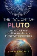 The Twilight of Pluto: Astrology and the Rise and Fall of Planetary Influences di John Michael Greer edito da INNER TRADITIONS