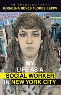My Life as a Social Worker in New York City di Rosalina Reyes Flores Lmsw edito da ARCHWAY PUB