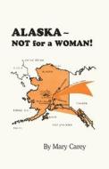 Alaska - Not for a Woman! di Mary Carey edito da Eakin Press